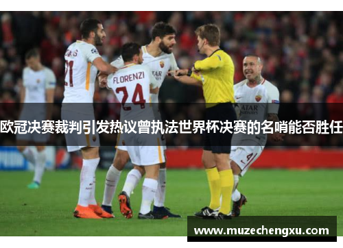 欧冠决赛裁判引发热议曾执法世界杯决赛的名哨能否胜任