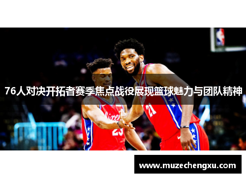 76人对决开拓者赛季焦点战役展现篮球魅力与团队精神