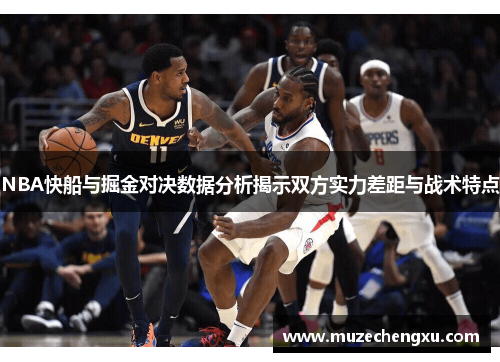NBA快船与掘金对决数据分析揭示双方实力差距与战术特点