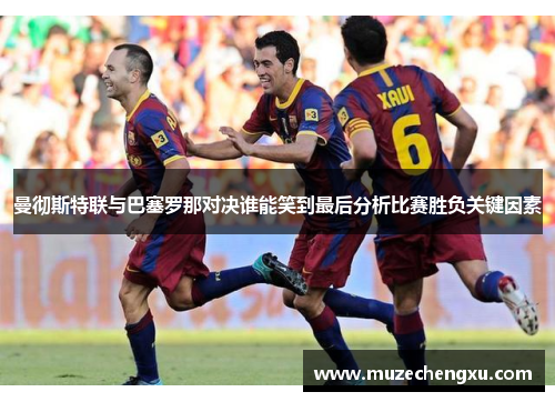 曼彻斯特联与巴塞罗那对决谁能笑到最后分析比赛胜负关键因素