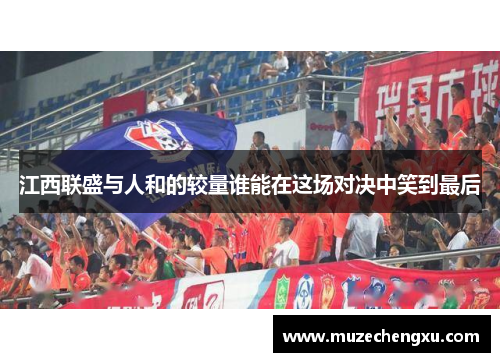江西联盛与人和的较量谁能在这场对决中笑到最后