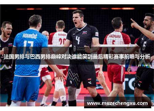 法国男排与巴西男排巅峰对决谁能笑到最后精彩赛事前瞻与分析